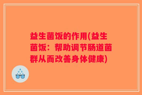益生菌饭的作用(益生菌饭：帮助调节肠道菌群从而改善身体健康)