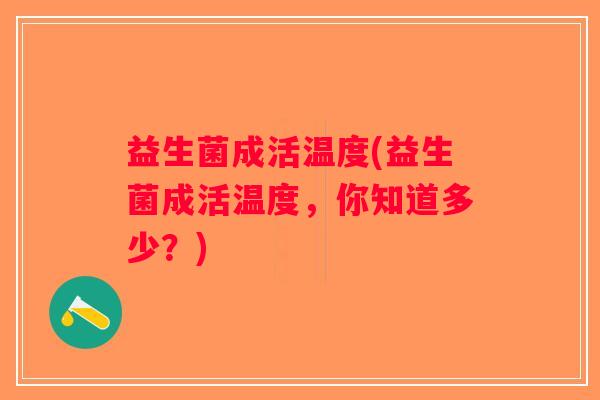 益生菌成活温度(益生菌成活温度，你知道多少？)