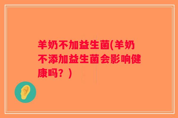 羊奶不加益生菌(羊奶不添加益生菌会影响健康吗？)