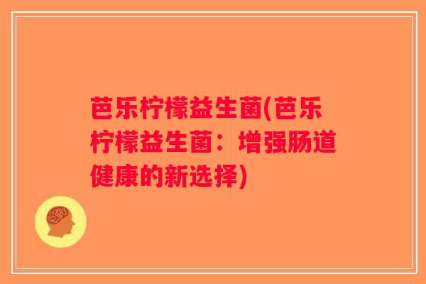 芭乐柠檬益生菌(芭乐柠檬益生菌：增强肠道健康的新选择)