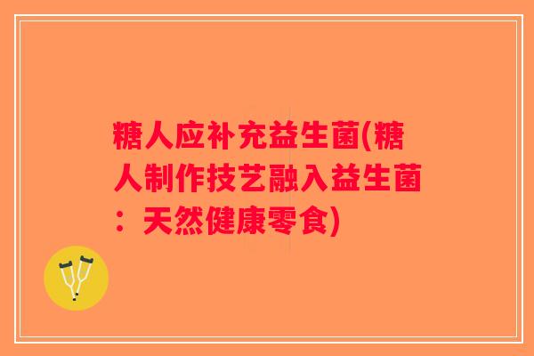 糖人应补充益生菌(糖人制作技艺融入益生菌：天然健康零食)