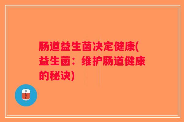 肠道益生菌决定健康(益生菌：维护肠道健康的秘诀)