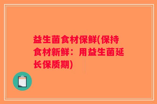 益生菌食材保鲜(保持食材新鲜：用益生菌延长保质期)