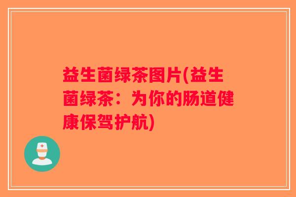 益生菌绿茶图片(益生菌绿茶:为你的肠道健康保驾护航) 益生菌绿茶图片(益生菌绿茶:为你的肠道健康保驾护航)