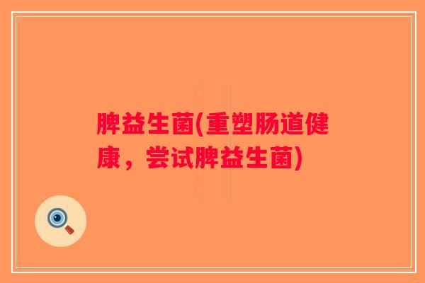 脾益生菌(重塑肠道健康，尝试脾益生菌)