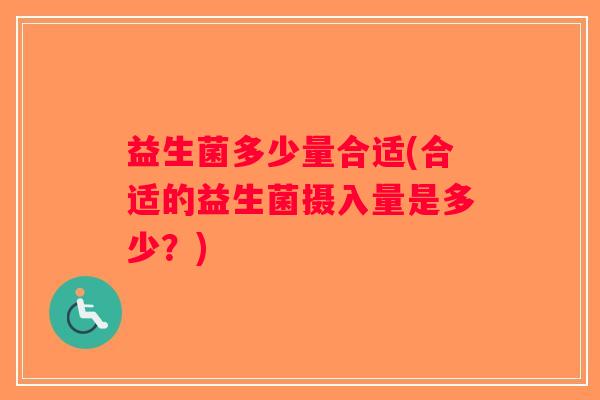 益生菌多少量合适(合适的益生菌摄入量是多少？)