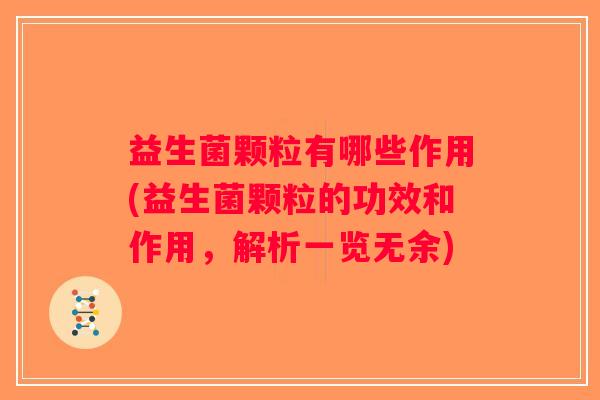 益生菌颗粒有哪些作用(益生菌颗粒的功效和作用,解析一览无余) 益生菌颗粒有哪些作用(益生菌颗粒的功效和作用,解析一览无余)