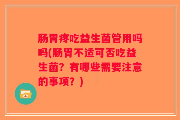 肠胃疼吃益生菌管用吗吗(肠胃不适可否吃益生菌？有哪些需要注意的事项？)