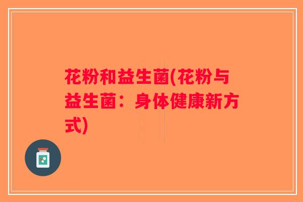 花粉和益生菌(花粉与益生菌：身体健康新方式)