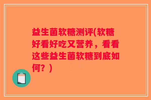 益生菌软糖测评(软糖好看好吃又营养，看看这些益生菌软糖到底如何？)