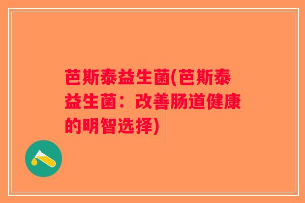 芭斯泰益生菌(芭斯泰益生菌：改善肠道健康的明智选择)