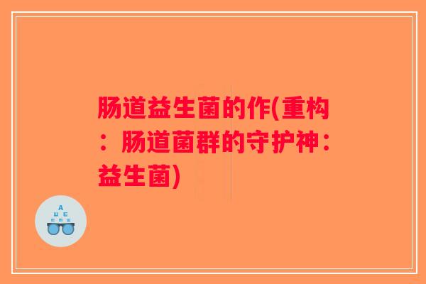 肠道益生菌的作(重构：肠道菌群的守护神：益生菌)