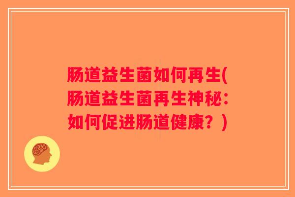 肠道益生菌如何再生(肠道益生菌再生神秘：如何促进肠道健康？)