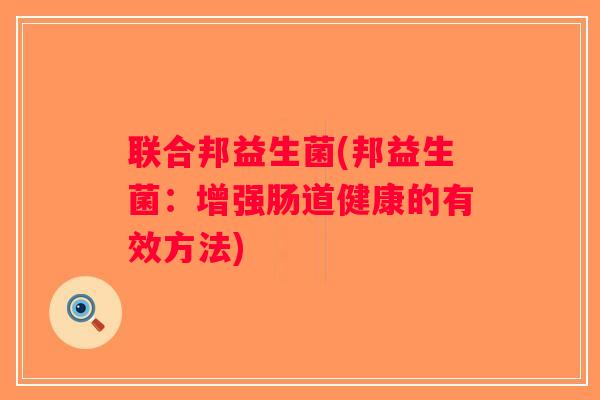 联合邦益生菌(邦益生菌：增强肠道健康的有效方法)