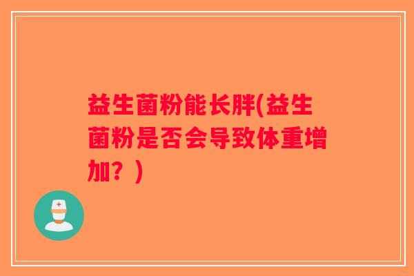 益生菌粉能长胖(益生菌粉是否会导致体重增加？)
