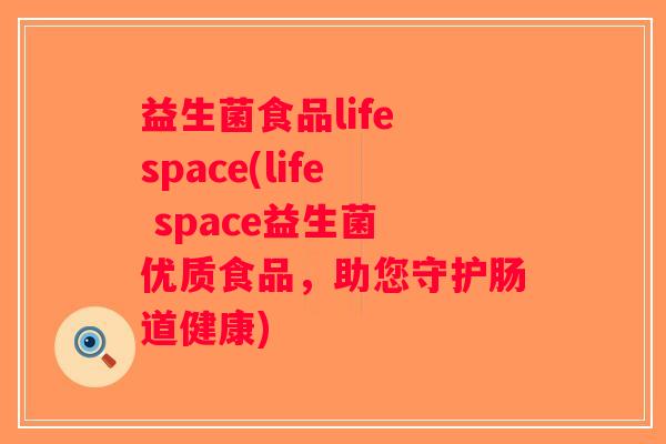 益生菌食品life space(life space益生菌 优质食品,助您守护肠道健康) 益生菌食品life space(life space益生菌 优质食品,助您守护肠道健康)