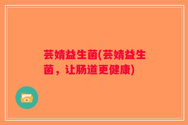 芸婧益生菌(芸婧益生菌，让肠道更健康)