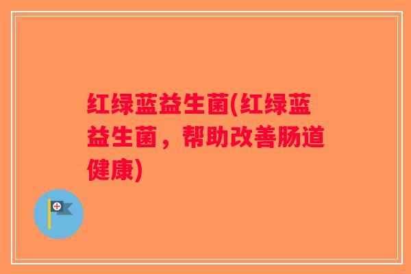 红绿蓝益生菌(红绿蓝益生菌，帮助改善肠道健康)