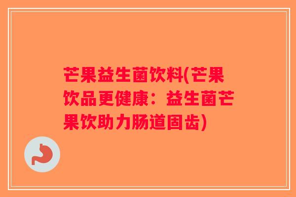 芒果益生菌饮料(芒果饮品更健康：益生菌芒果饮助力肠道固齿)