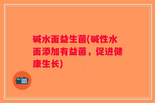 碱水面益生菌(碱性水面添加有益菌，促进健康生长)