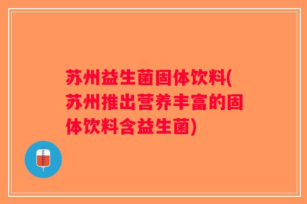 苏州益生菌固体饮料(苏州推出营养丰富的固体饮料含益生菌)
