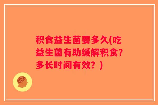积食益生菌要多久(吃益生菌有助缓解积食？多长时间有效？)