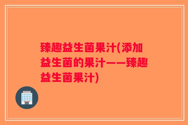臻趣益生菌果汁(添加益生菌的果汁——臻趣益生菌果汁) 臻趣益生菌果汁(添加益生菌的果汁——臻趣益生菌果汁)