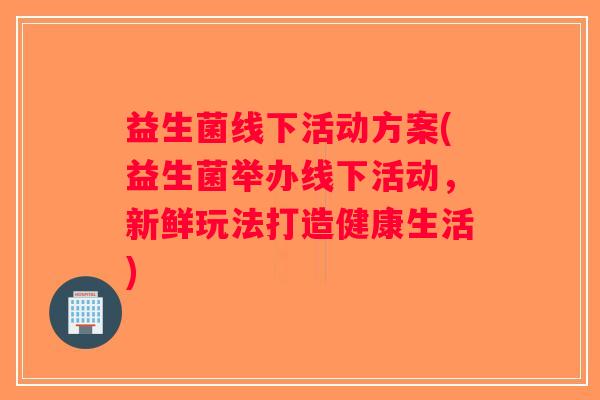 益生菌线下活动方案(益生菌举办线下活动,新鲜玩法打造健康生活) 益生菌线下活动方案(益生菌举办线下活动,新鲜玩法打造健康生活)