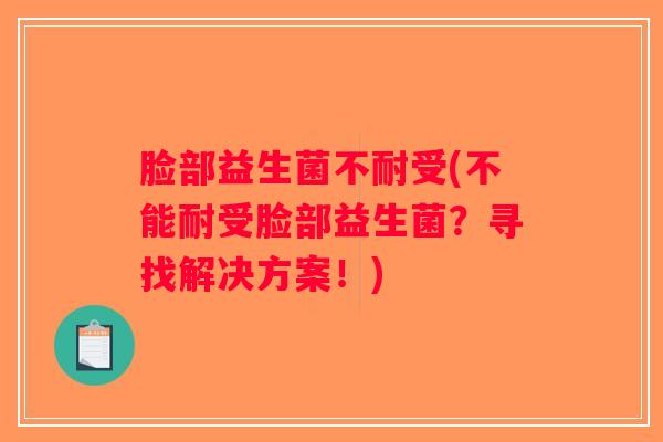 脸部益生菌不耐受(不能耐受脸部益生菌?寻找解决方案!) 脸部益生菌不耐受(不能耐受脸部益生菌?寻找解决方案!)
