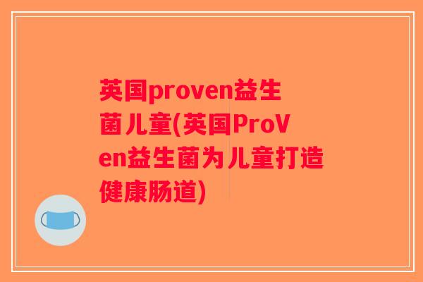 英国proven益生菌儿童(英国ProVen益生菌为儿童打造健康肠道) 英国proven益生菌儿童(英国ProVen益生菌为儿童打造健康肠道)