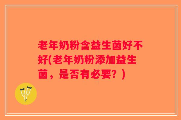 老年奶粉含益生菌好不好(老年奶粉添加益生菌，是否有必要？)