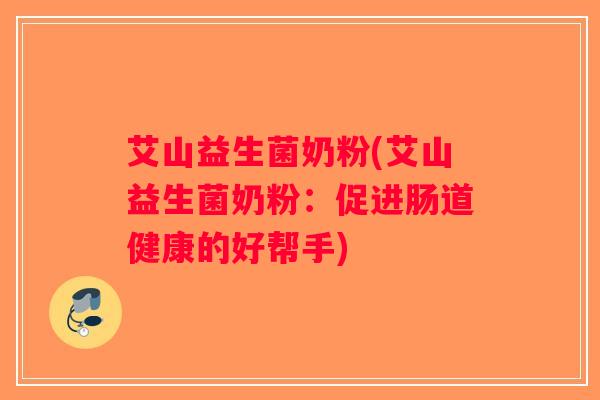 艾山益生菌奶粉(艾山益生菌奶粉:促进肠道健康的好帮手) 艾山益生菌奶粉(艾山益生菌奶粉:促进肠道健康的好帮手)