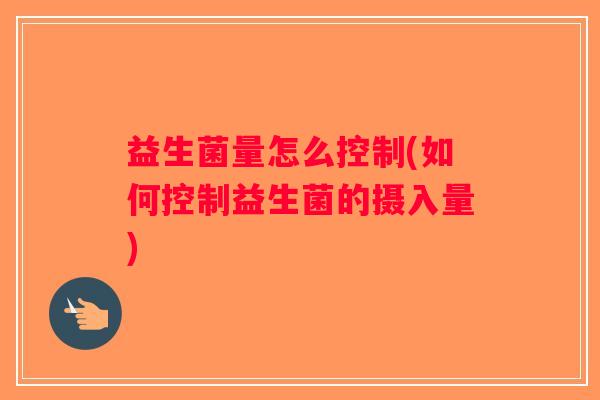 益生菌量怎么控制(如何控制益生菌的摄入量) 益生菌量怎么控制(如何控制益生菌的摄入量)
