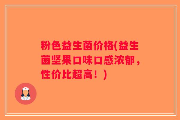 粉色益生菌价格(益生菌坚果口味口感浓郁，性价比超高！)