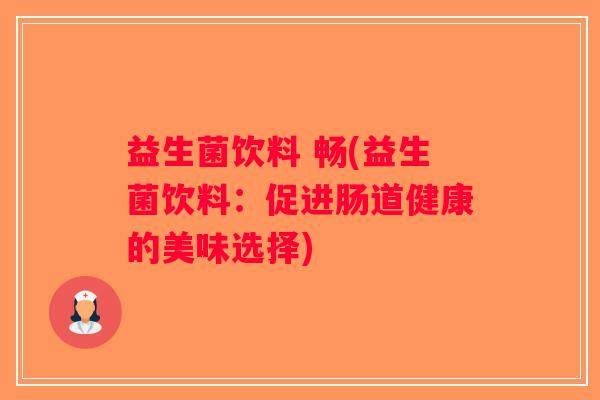 益生菌饮料 畅(益生菌饮料：促进肠道健康的美味选择)