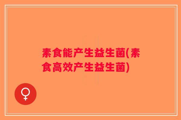 素食能产生益生菌(素食高效产生益生菌)
