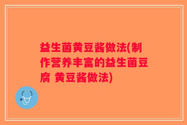 益生菌黄豆酱做法(制作营养丰富的益生菌豆腐 黄豆酱做法) 益生菌黄豆酱做法(制作营养丰富的益生菌豆腐 黄豆酱做法)