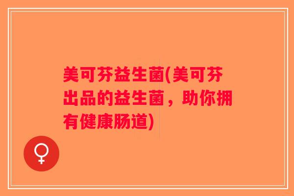 美可芬益生菌(美可芬出品的益生菌，助你拥有健康肠道)