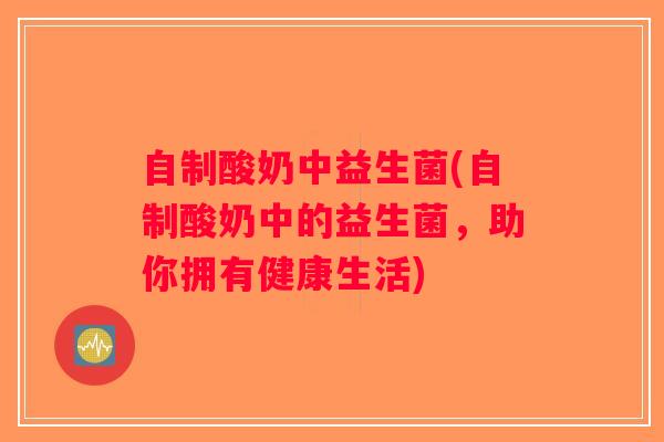 自制酸奶中益生菌(自制酸奶中的益生菌，助你拥有健康生活)