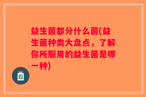 益生菌都分什么菌(益生菌种类大盘点，了解你所服用的益生菌是哪一种)