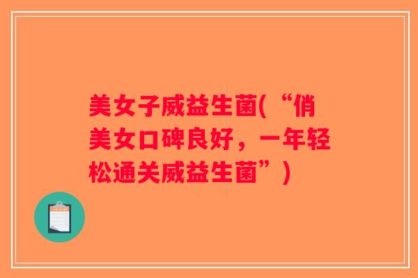 美女子威益生菌(“俏美女口碑良好，一年轻松通关威益生菌”)
