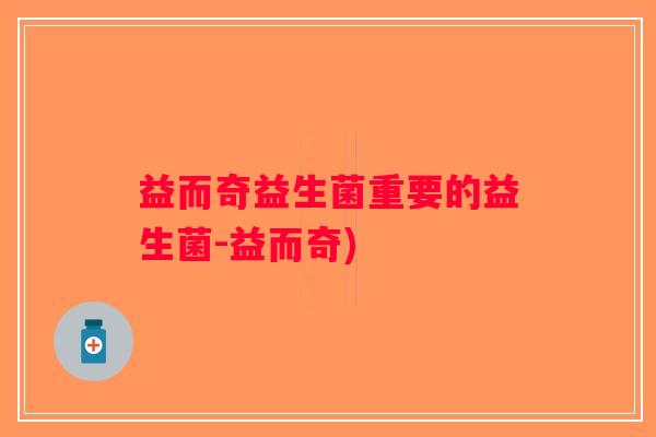 益而奇益生菌重要的益生菌-益而奇)
