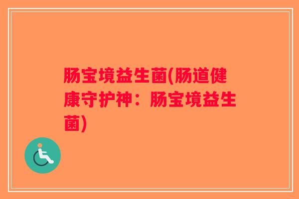 肠宝境益生菌(肠道健康守护神：肠宝境益生菌)