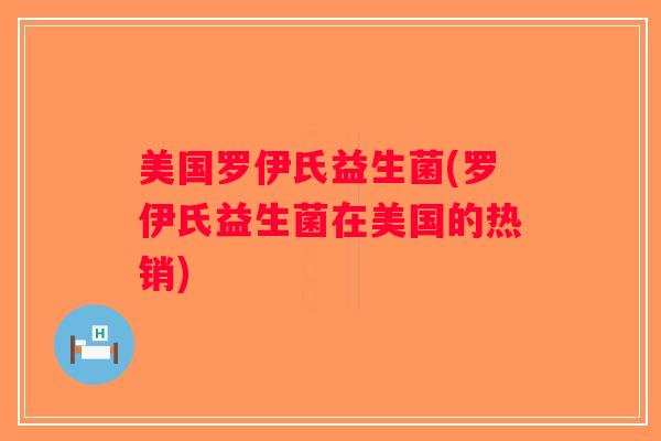 美国罗伊氏益生菌(罗伊氏益生菌在美国的热销)