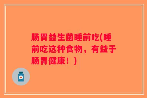 肠胃益生菌睡前吃(睡前吃这种食物，有益于肠胃健康！)