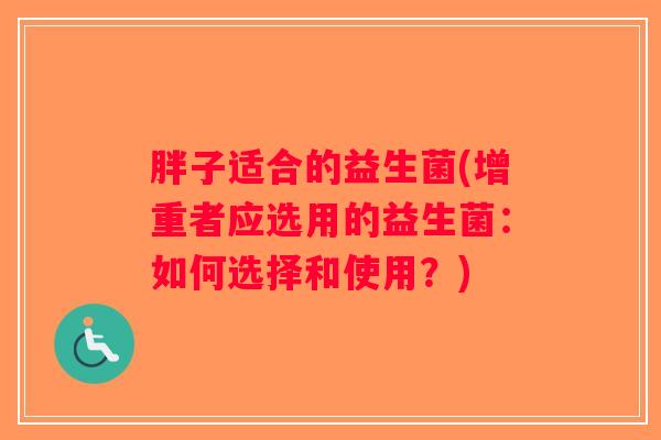 胖子适合的益生菌(增重者应选用的益生菌：如何选择和使用？)