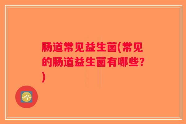 肠道常见益生菌(常见的肠道益生菌有哪些？)