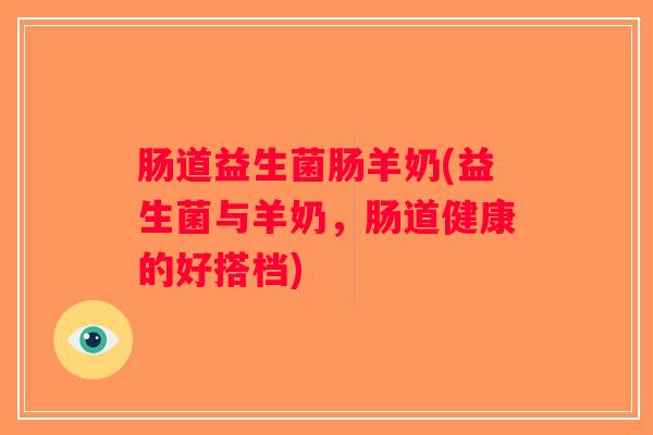 肠道益生菌肠羊奶(益生菌与羊奶，肠道健康的好搭档)