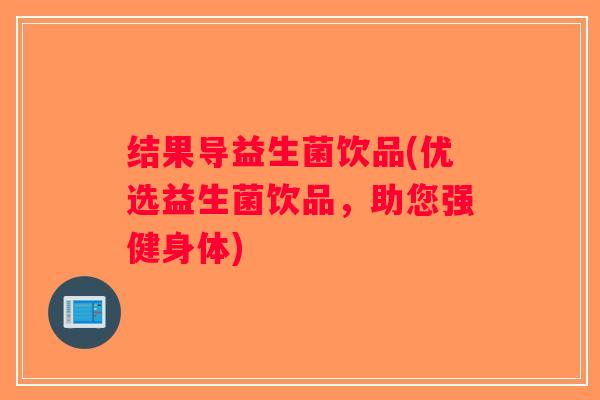 结果导益生菌饮品(优选益生菌饮品，助您强健身体)