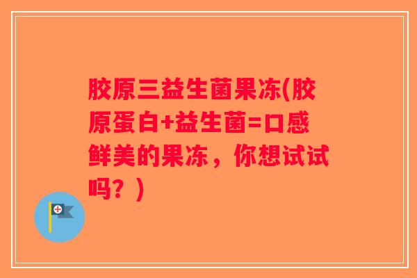 胶原三益生菌果冻(胶原蛋白+益生菌=口感鲜美的果冻，你想试试吗？)